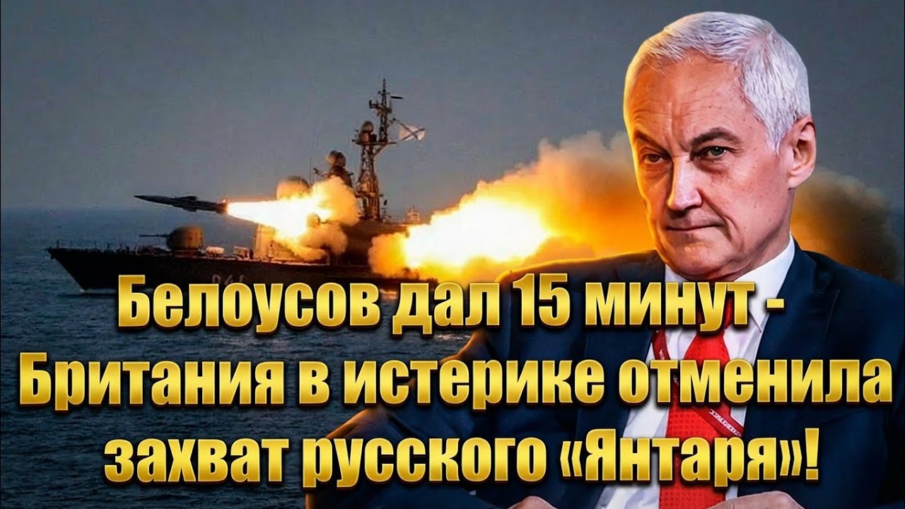 Белоусов дал 15 минут - Британия в истерике отменила захват русского «Янтаря»!