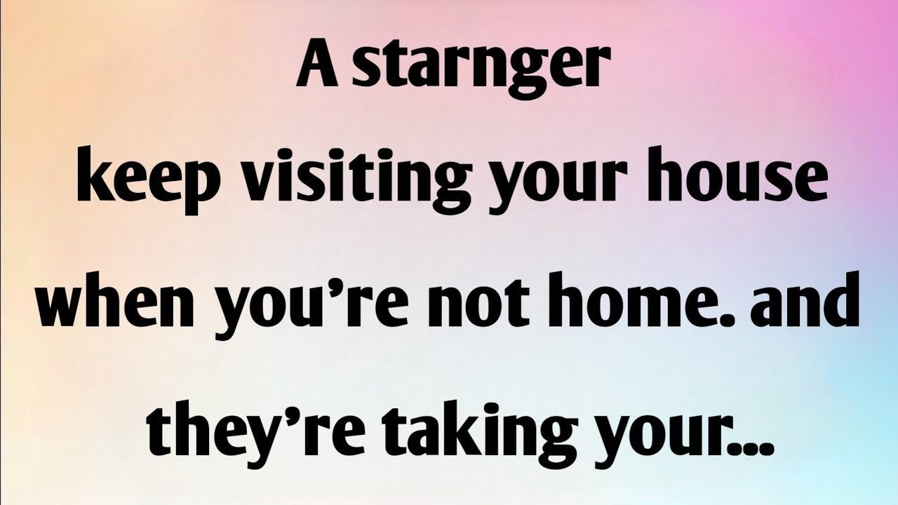 A STRANGER KEEP VISITING YOUR HOUSE WHEN...