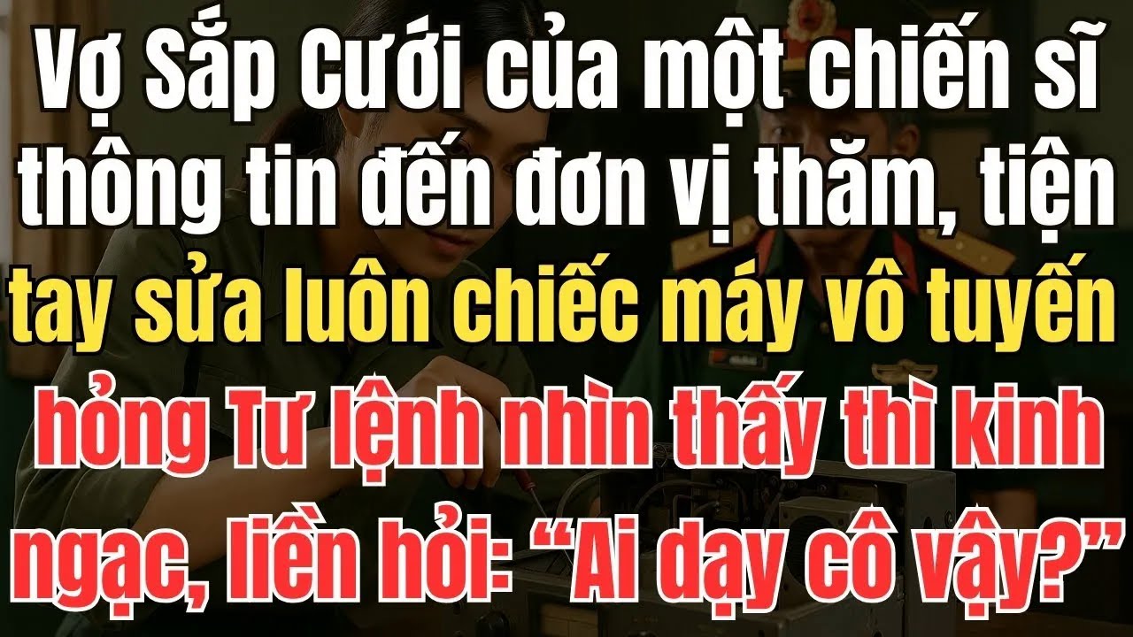 Vợ Sắp Cưới của một chiến sĩ thông tin đến đơn vị thăm, tiện tay sửa luôn chiếc máy vô tuyến bị hỏng