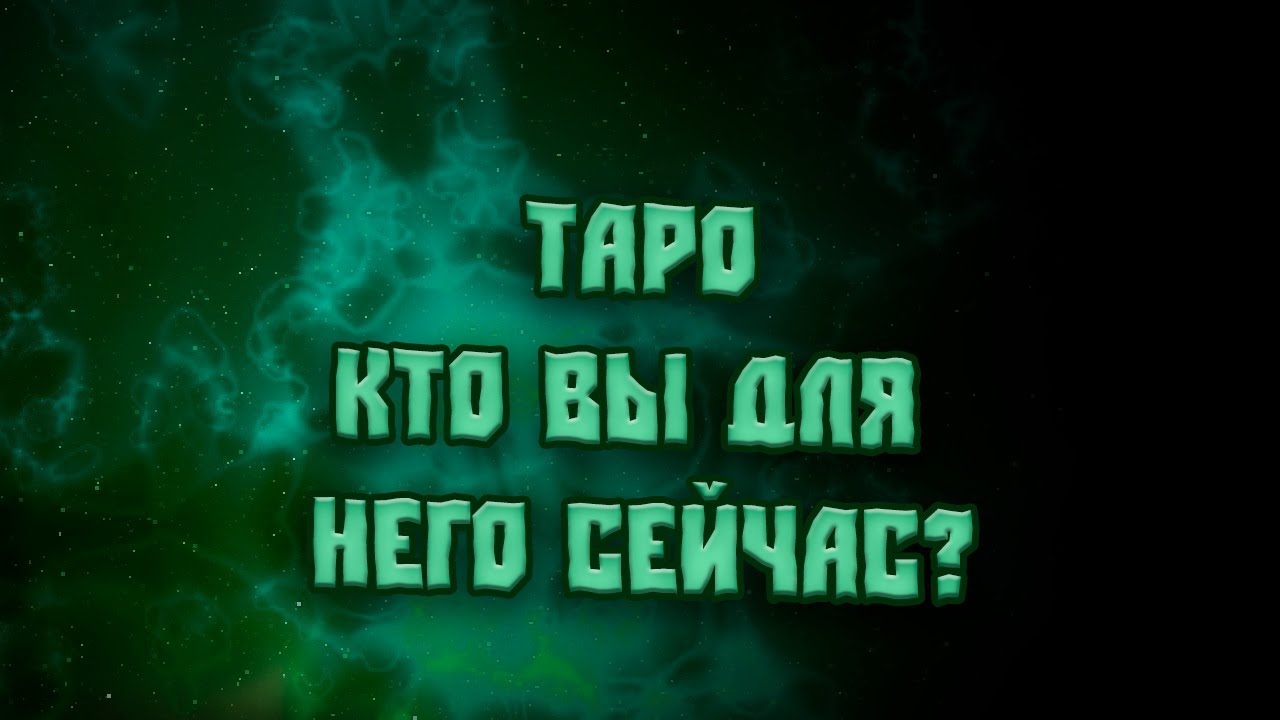 Таро  КТО ВЫ ДЛЯ НЕГО СЕЙЧАС?