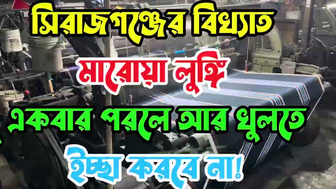 সিরাজগঞ্জের বিখ্যাত মারোয়া লুঙ্গি – একবার পরলে আর খুলতে ইচ্ছা করবে না!
