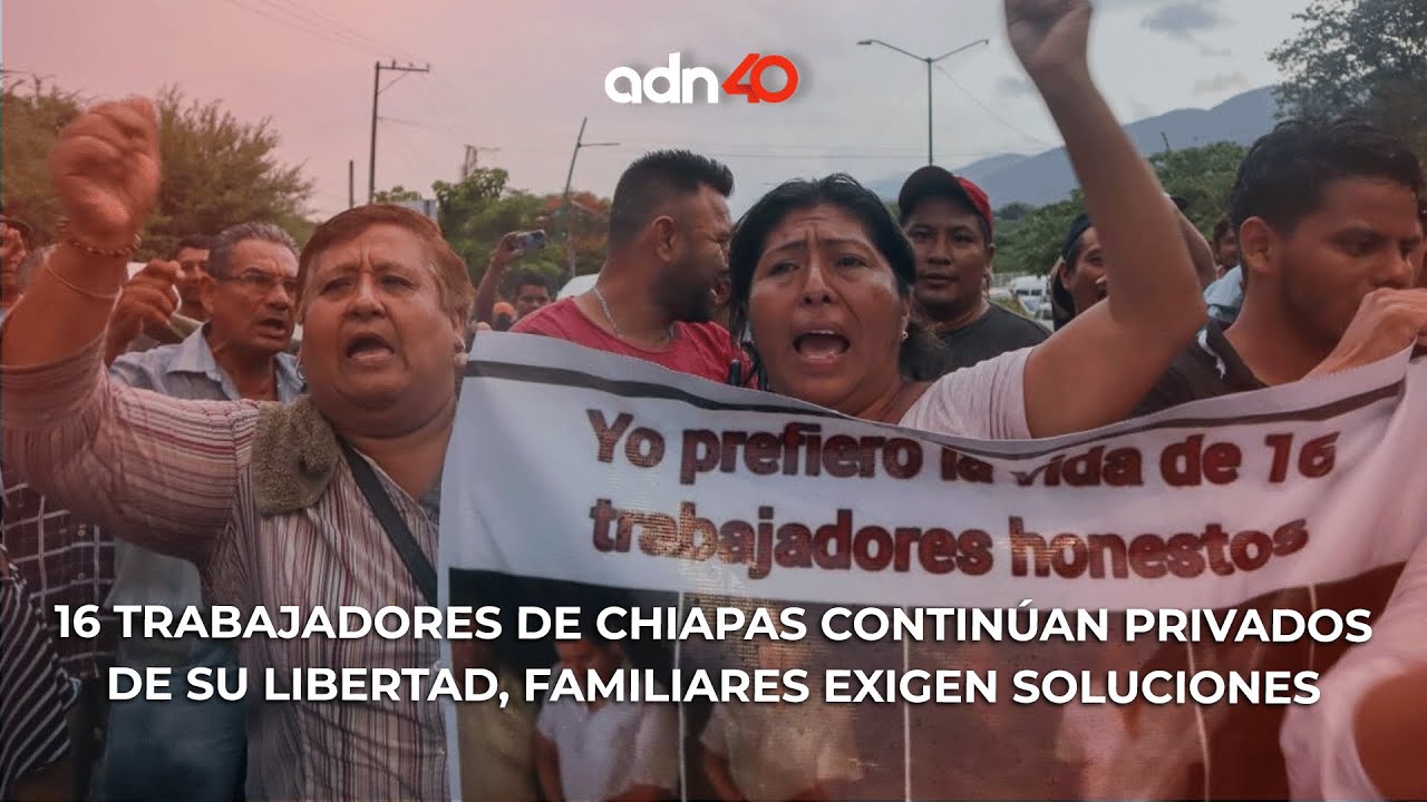 16 trabajadores de Chiapas continúan privados de su libertad, familiares exigen soluciones