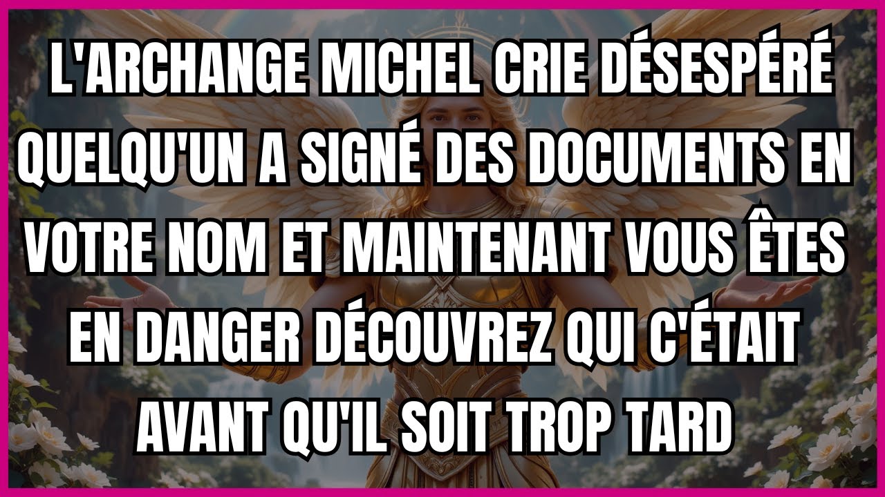 L'ARCHANGE MICHEL CRIE DÉSESPÉRÉ QUELQU'UN A SIGNÉ DES DOCUMENTS EN VOTRE NOM ET MAINTENANT VOUS...