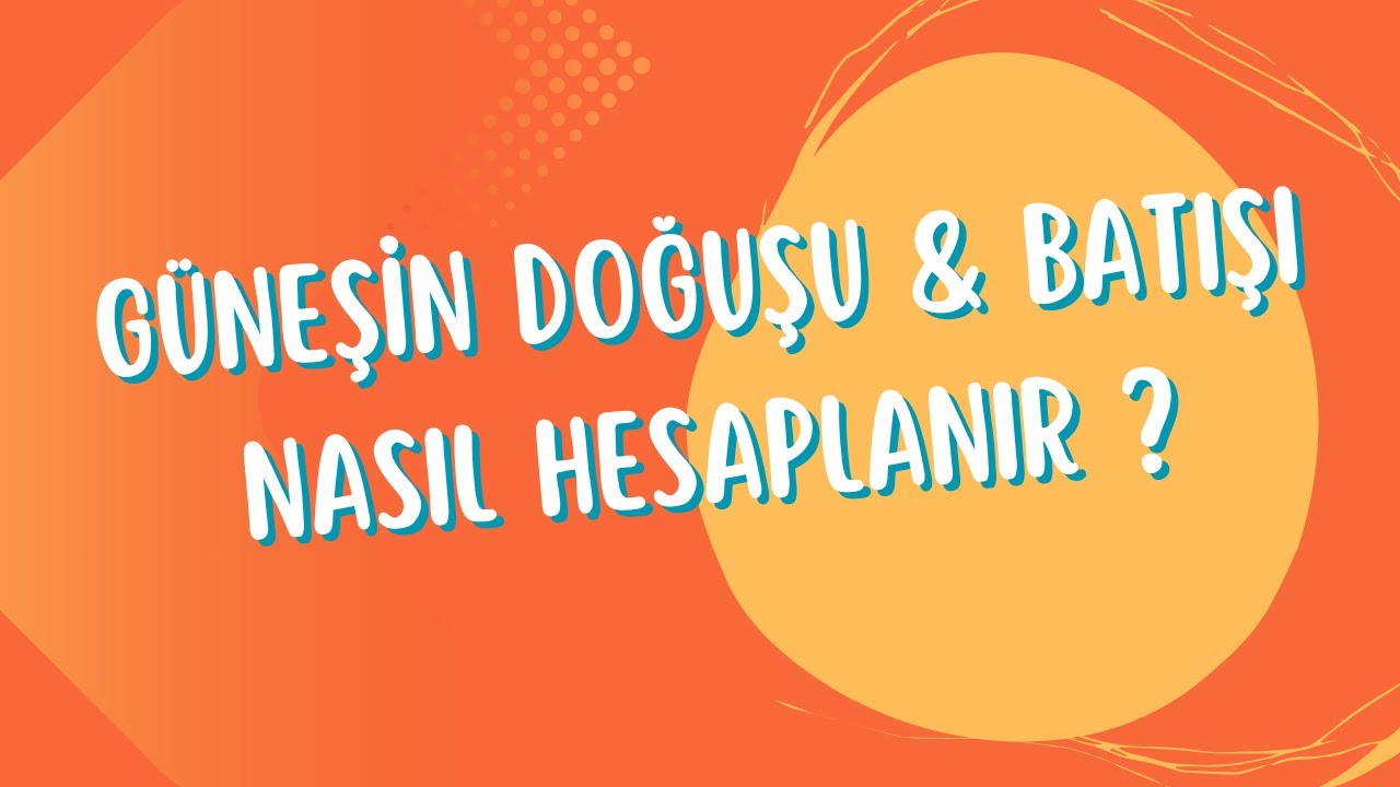 GÜNEŞİN DOĞUŞU & BATIŞI NASIL HESAPLANIR