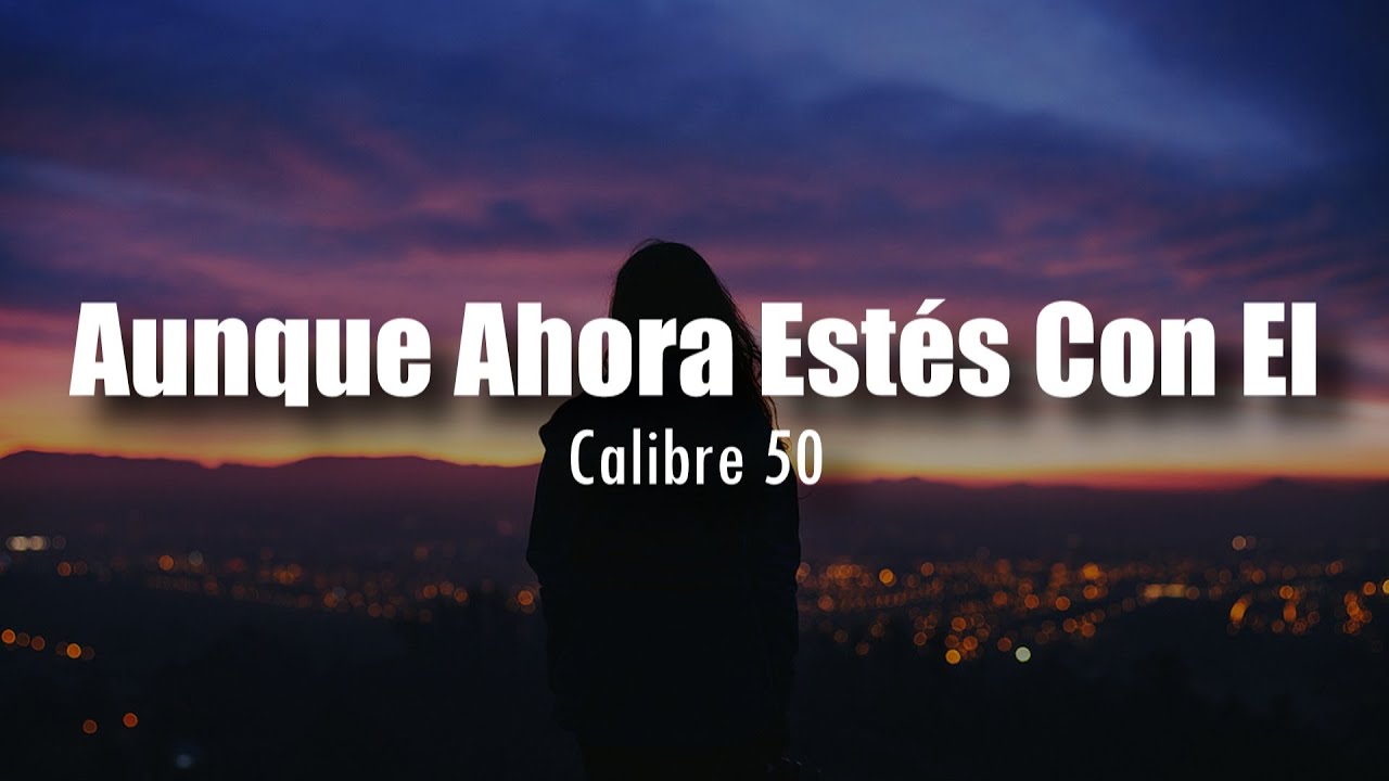 [LETRA] Calibre 50 - Aunque Ahora Estés Con El