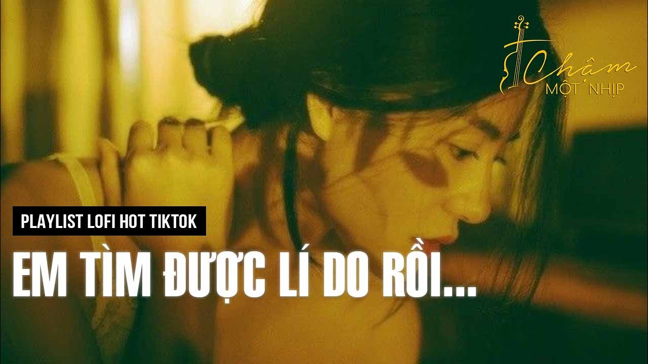 Em tìm được lý do rồi... | Anh Thôi Nhân Nhượng, Không Buông | Playlist Chill Lofi Hot Tiktok