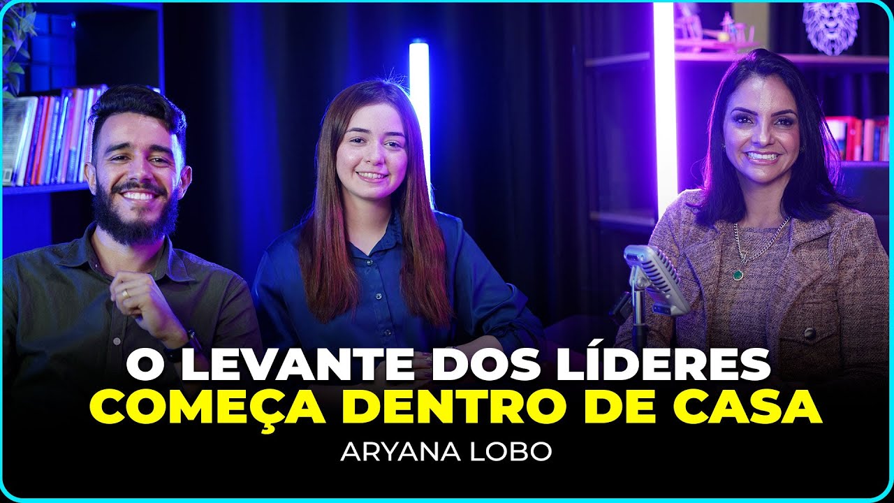 O LEVANTE DOS LÍDERES COMEÇA DENTRO DE CASA - ARYANA LOBO