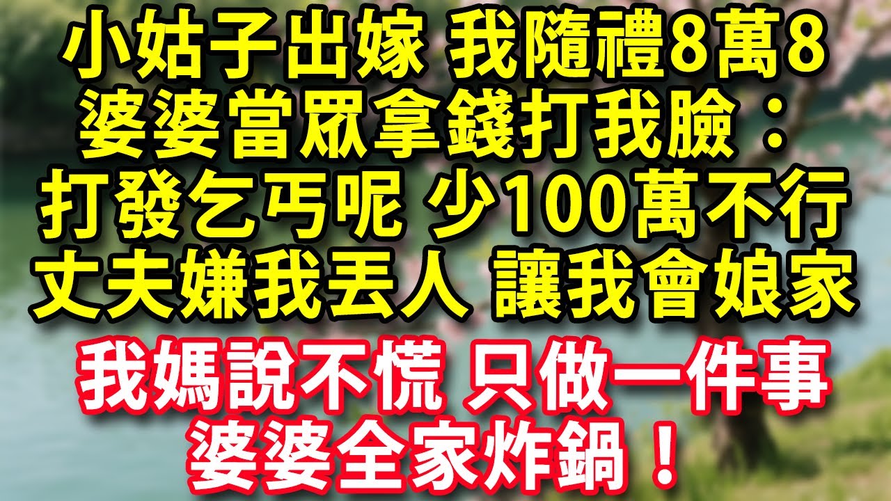 小姑子出嫁我隨禮8萬8 婆婆當眾打我臉：打發乞丐呢少100萬不行丈夫嫌我丟人讓我回娘家 我媽說不慌 只做一件事 婆婆全家炸鍋！#人生感悟 #健康 #情感故事 #婚姻經營 #老年生活 #家庭 #故事