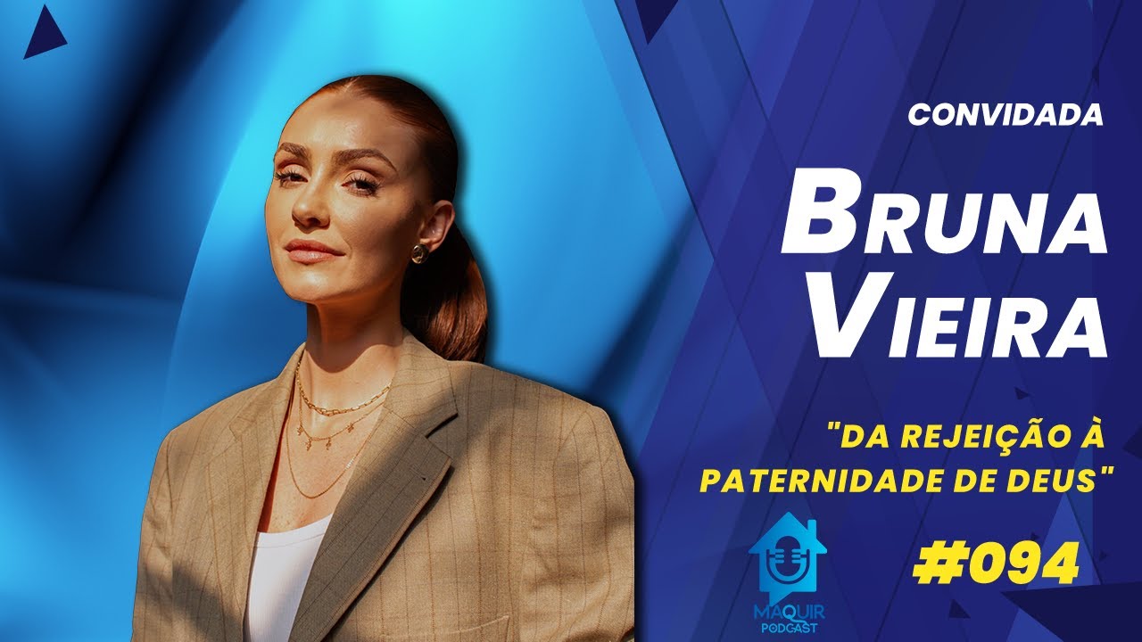 Da Rejei&ccedil;&atilde;o &agrave; Paternidade de Deus |  Bruna Vieira | Maquir Podcast #094