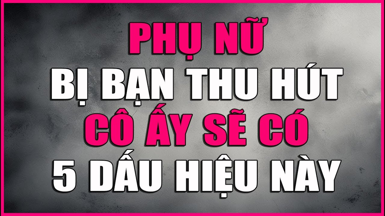 PHỤ NỮ ĐANG BỊ BẠN THU HÚT CÔ ẤY SẼ CÓ 5 DẤU HIỆU NÀY