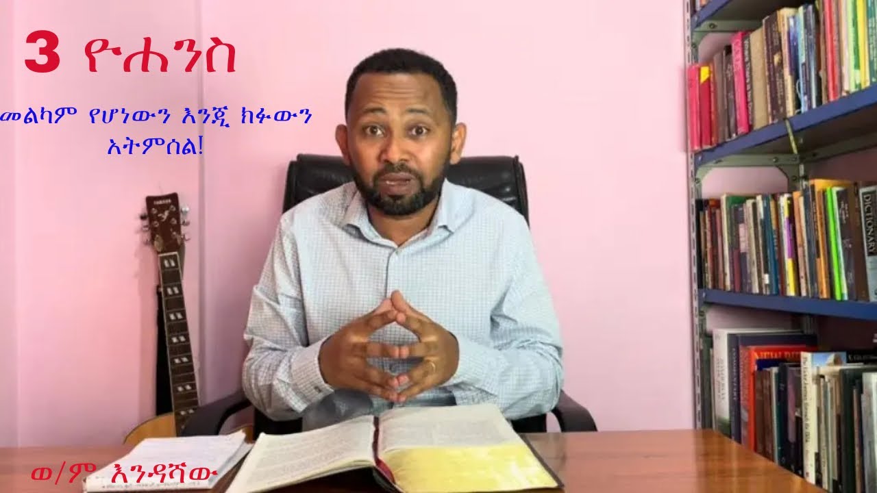 3 ዮሐንስ // ክፉውን አትምሰል … // እንዳሻው ነጋሽ // 3 John // Endashaw Negash // Do not imitate what is evil …