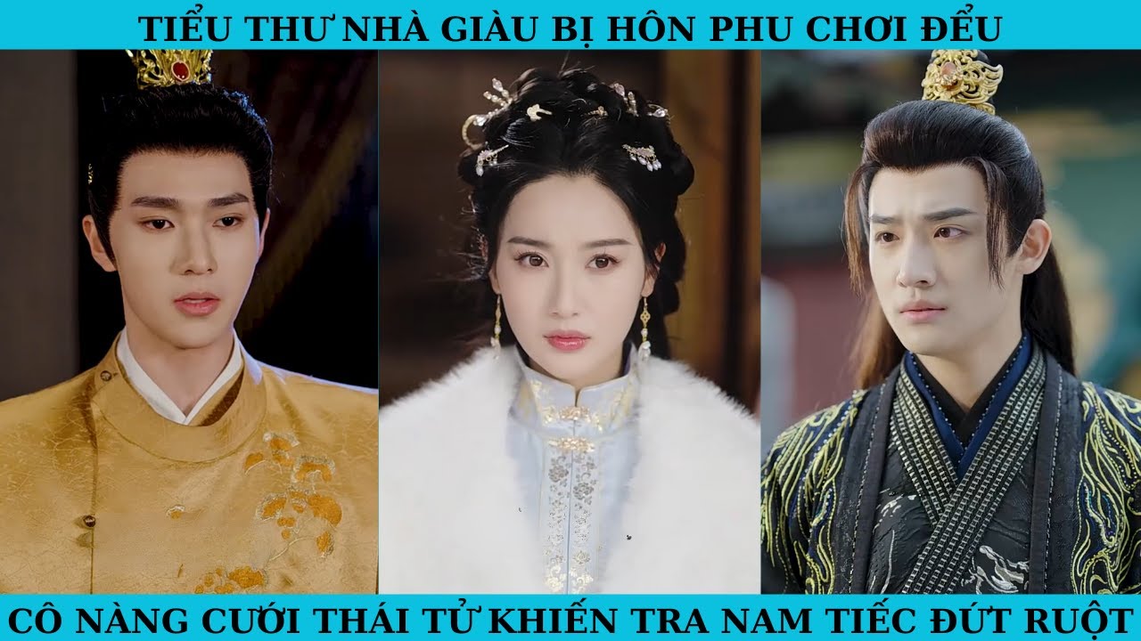 TIỂU THƯ NHÀ GIÀU BỊ HÔN PHU CHƠI ĐỂU. CÔ NÀNG CƯỚI THÁI TỬ KHIẾN TRA NAM TIẾC ĐỨT RUỘT