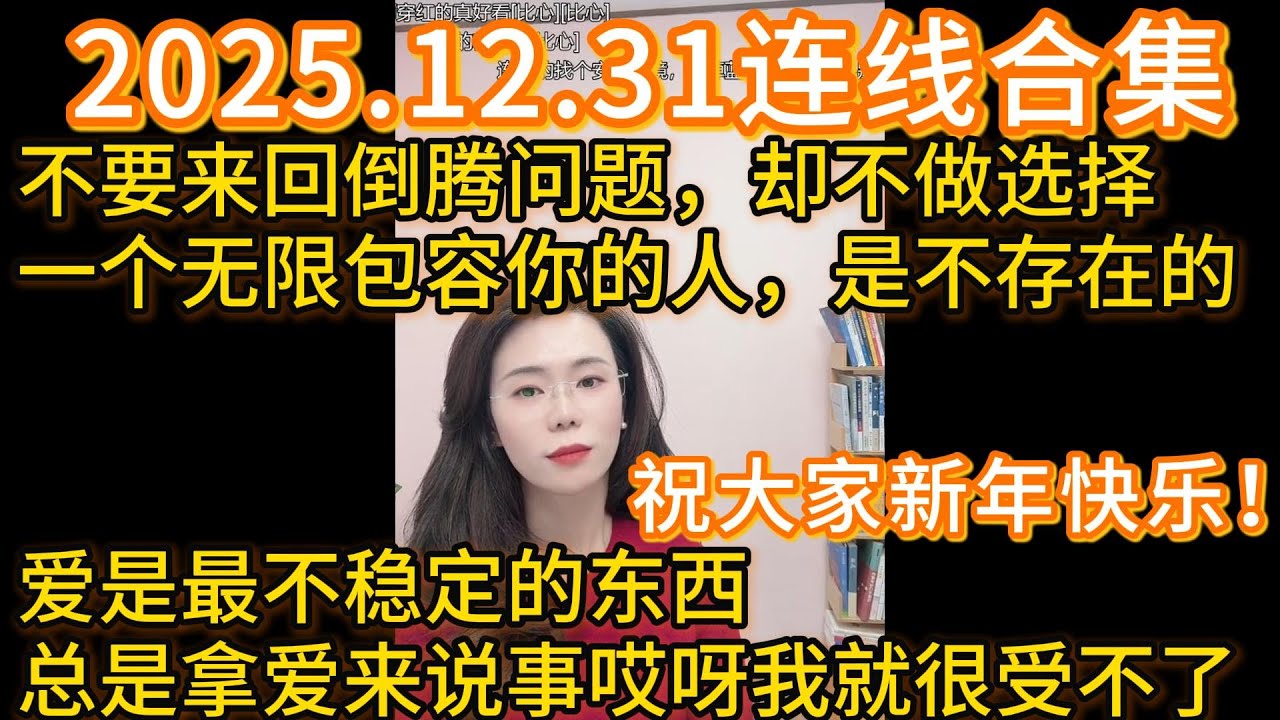 郭延娇2025.12.31连线合集，不要来回倒腾问题，却不做选择，一个无限包容你的人，是不存在的，爱是最不稳定的东西，总是拿爱来说事哎呀我就很受不了。