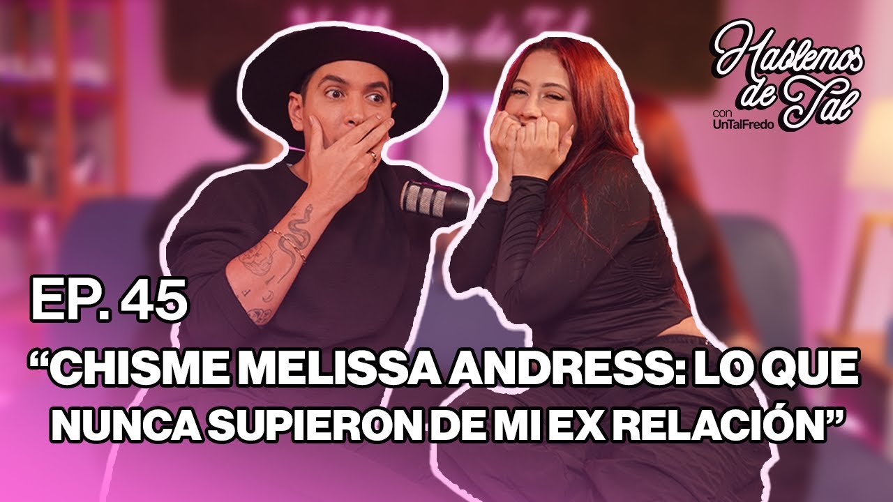 Hablemos de Tal - Ep.45-CHISME MELISSA ANDRESS: LO QUE NUNCA SUPIERON DE MI EX RELACIÓN l UnTalFredo