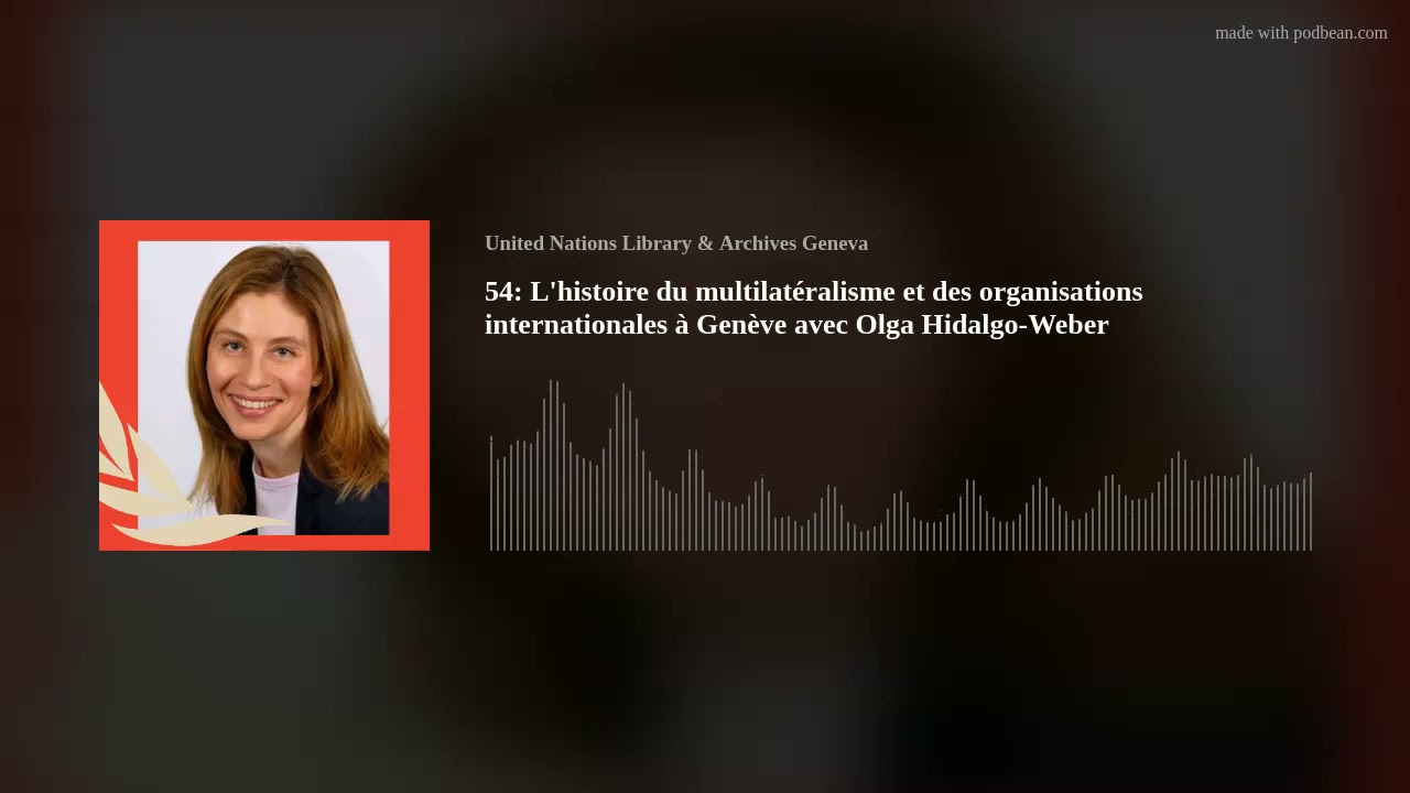 54: L'histoire du multilatéralisme et des organisations internationales à Genève avec Olga Hidalgo-W