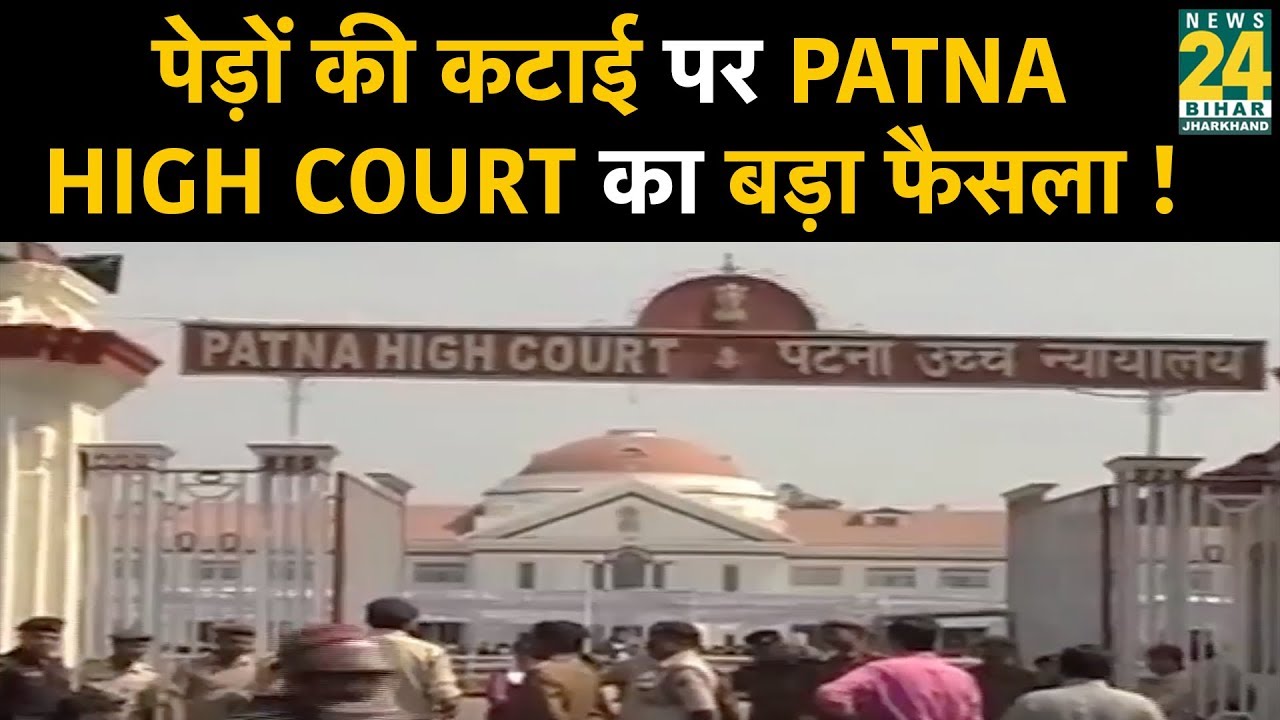 पेड़ों की कटाई से नाराज  Patna High Court का बड़ा फैसला !