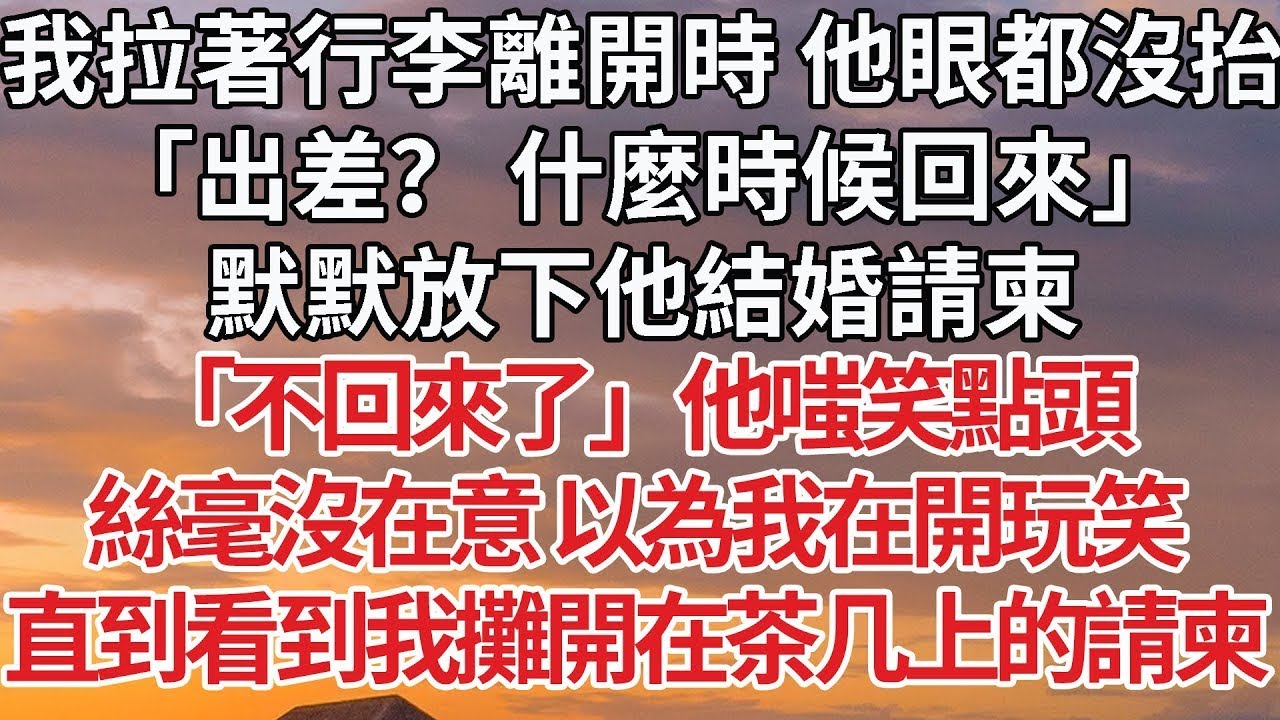 【完結】我拉著行李離開時 他眼都沒抬，「出差？ 什麼時候回來」默默放下他結婚請柬，「不回來了」他嗤笑點頭，絲毫沒在意 以為我在開玩笑，直到看到我攤開在茶几上的請柬#豪门 #情感