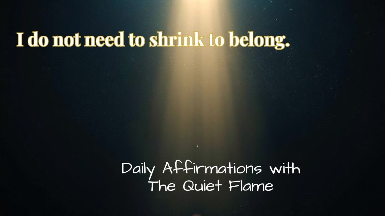 I do not need to shrink to belong.