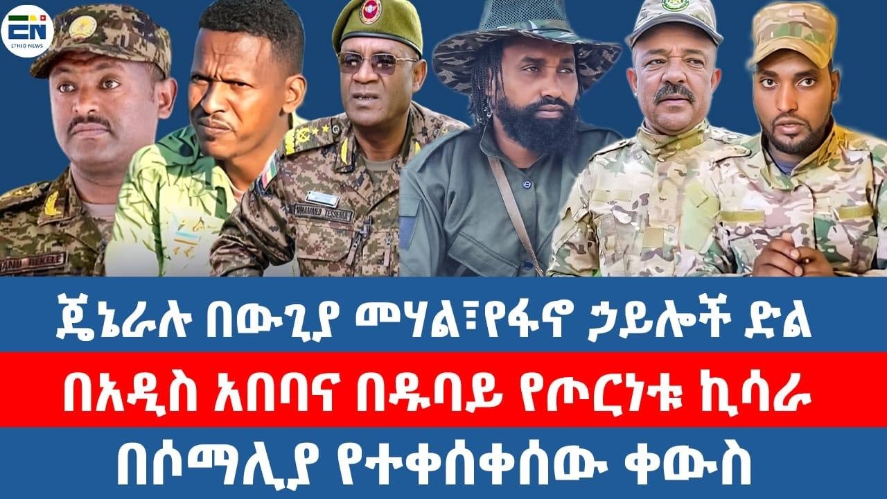 ጄኔራሉ በውጊያ መሃል፣የፋኖ ኃይሎች ድል/በአዲስ አበባና በዱባይ የጦርነቱ ኪሳራ/በሶማሊያ የተቀሰቀሰው ቀውስ
