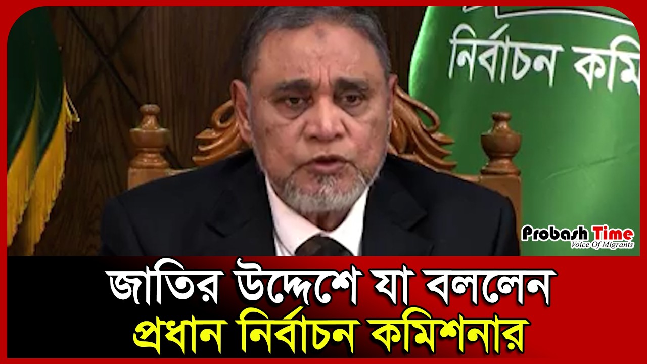 জাতির উদ্দেশে যা বললেন প্রধান নির্বাচন কমিশনার। Election । Election Commission। Probash Time