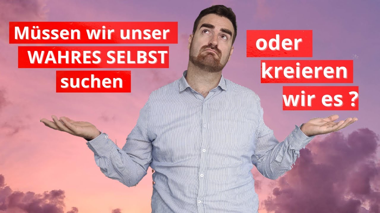 Müssen wir unser WAHRES SELBST suchen und erkennen oder kreieren wir es?