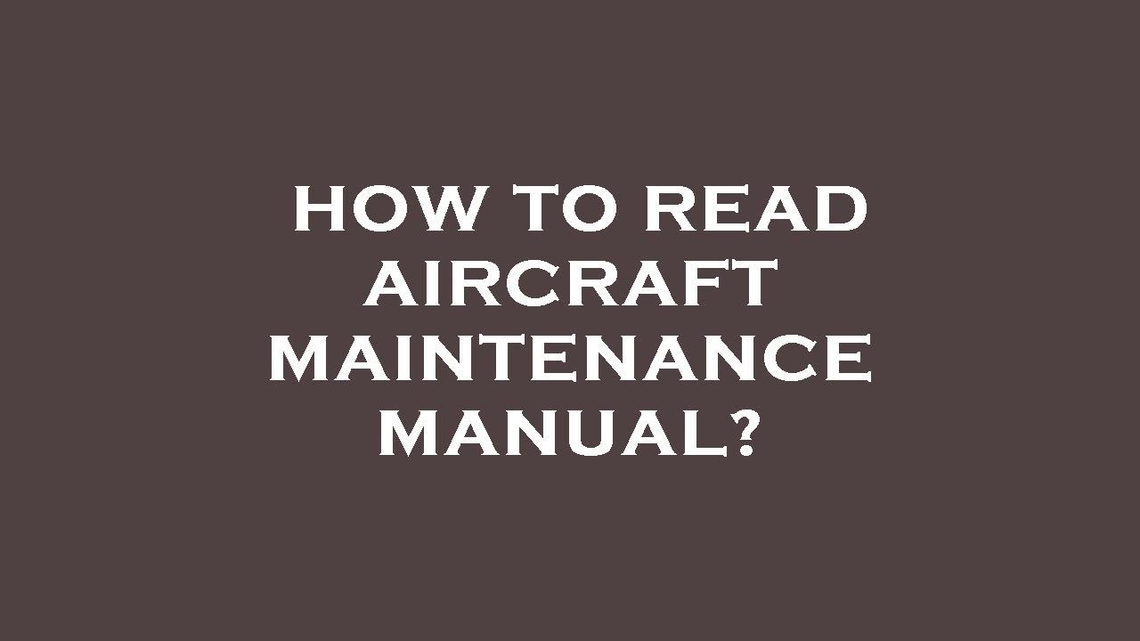 How to read aircraft maintenance manual?
