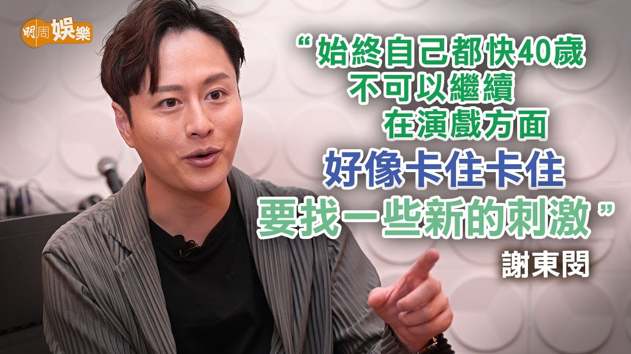 離巢效力14年無綫 謝東閔愛冒險「係時候外闖」｜謝東閔專訪