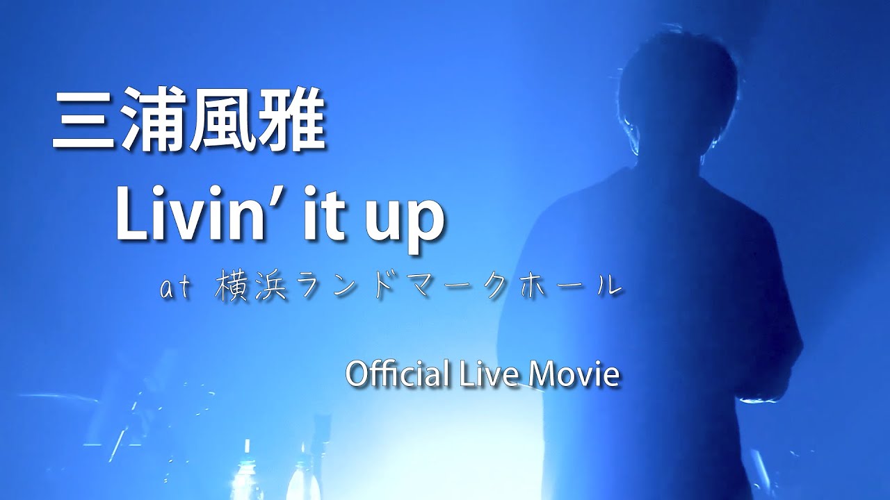 Livin' it up  - 三浦風雅 (Official Live Movie) at 横浜ランドマークホール