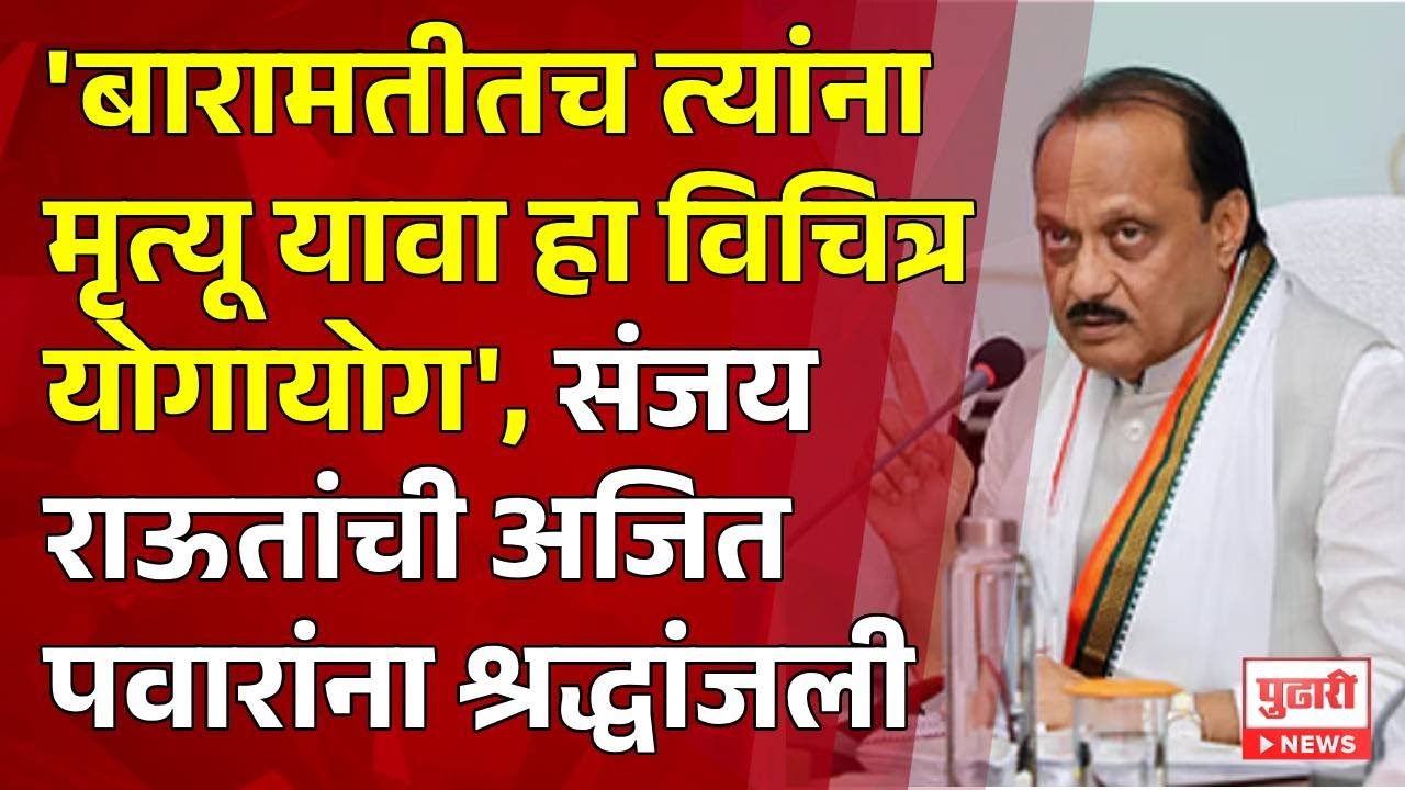 “बारामतीतच त्यांना मृत्यू यावा हा विचित्र योगायोग”, संजय राऊतांची अजित पवारांना श्रद्धांजली