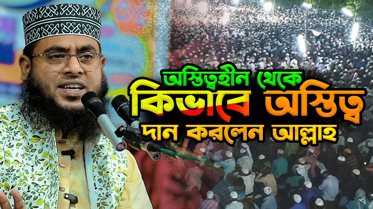 অস্তিত্বহীন থেকে কিভাবে অস্তিত্ব দান করলেন আল্লাহ | মাওলানা মোস্তাফিজুর রহমান
