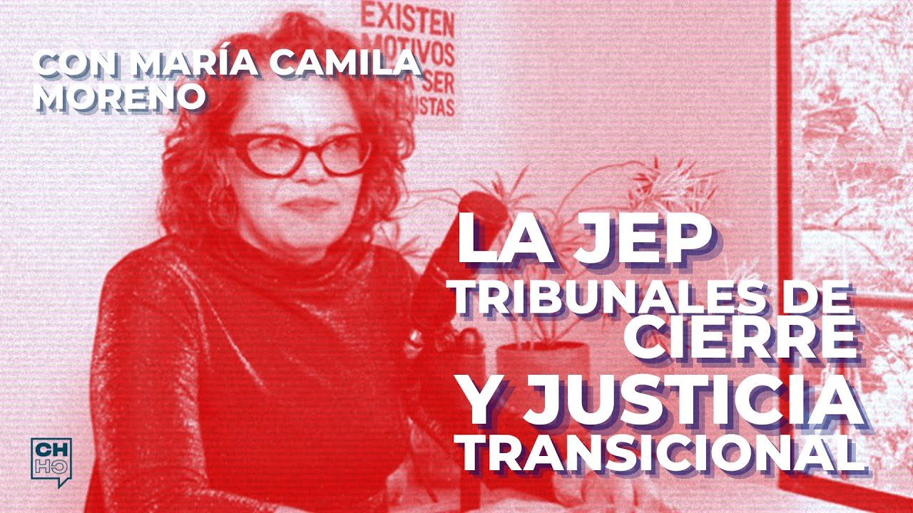 La JEP, tribunales de cierre y justicia transicional. Con Maria Camila Moreno | CH #56