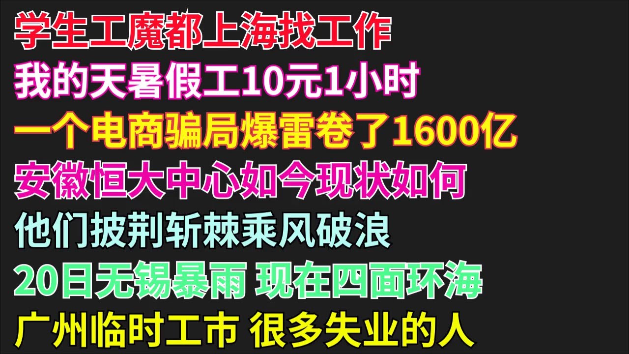 学生工魔都上海找工作|我的天暑假工10元1小时|一个电商骗局爆雷卷了1600亿|安徽恒大中心如今现状如何|他们披荆斩棘乘风破浪|20日无锡暴雨 现在四面环海 #学生工#爆雷#烂尾#內澇#失业#中年危机