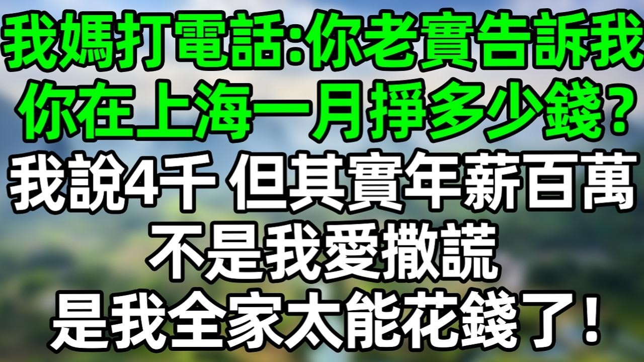我媽打電話：你老實告訴我，你在上海一月掙多少錢？我説4千，但其實年新百萬，不是我愛撒謊，是我全家太能花錢了！#深夜淺讀 #夜讀人生 #大橘講故事  #情感故事 #講故事  #幸福生活