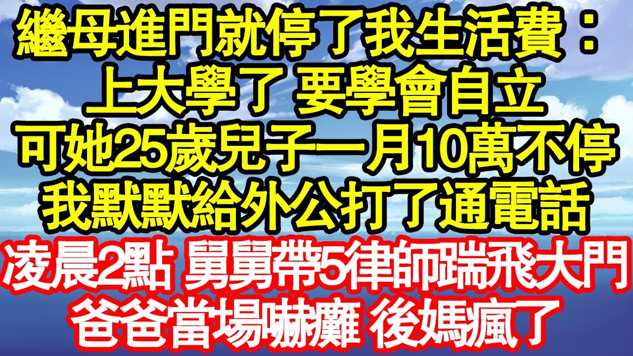 繼母進門就停了我生活費：上大學了 要學會自立，可她25歲兒子一月10萬不停，我默默給外公打了通電話，凌晨2點 舅舅帶5律師踹飛大門，爸爸當場嚇癱 後媽瘋了真情故事會|老年故事|情感需求|養老|家庭