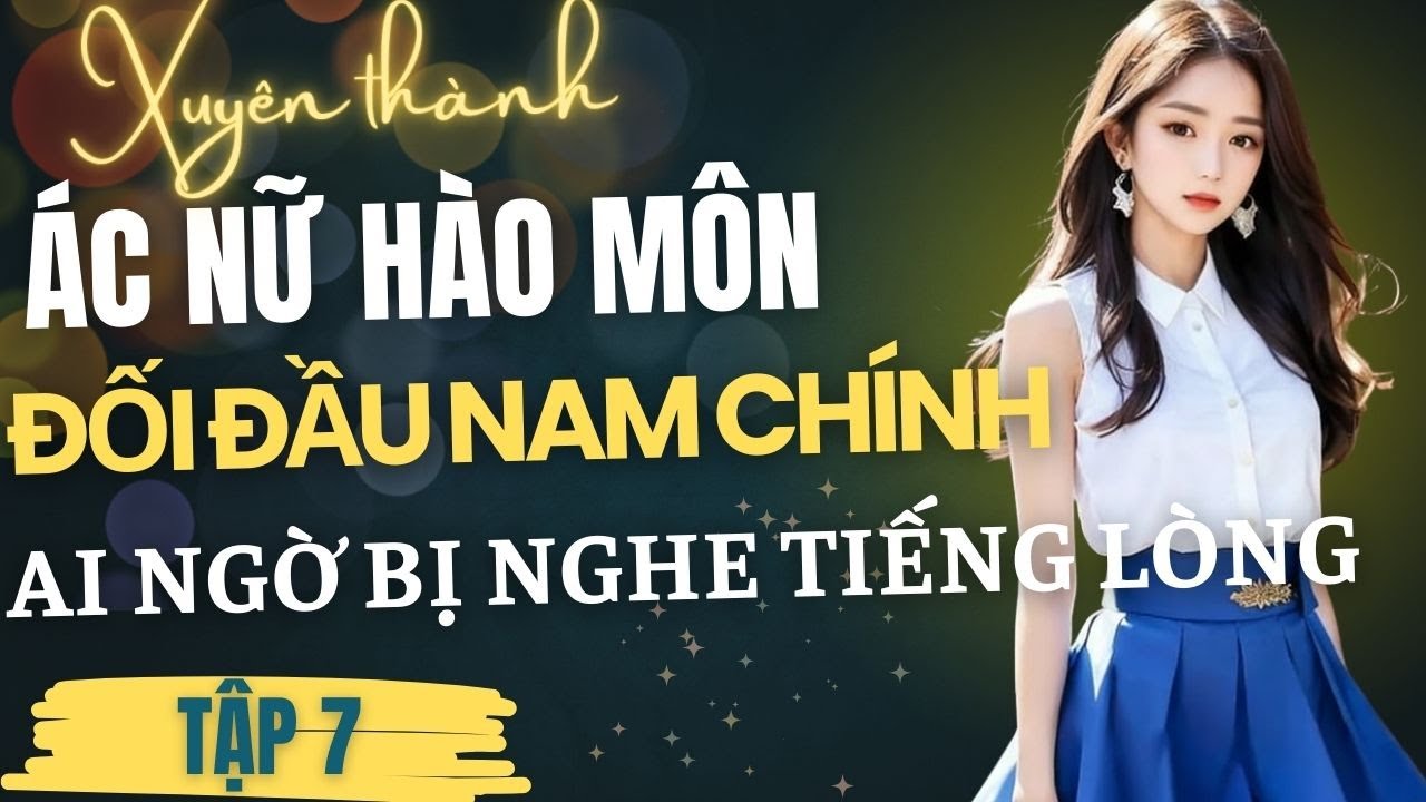 Tập 7: Xuyên thành ác nữ hào môn đối đầu nam chính, ai ngờ bị nghe tiếng lòng.