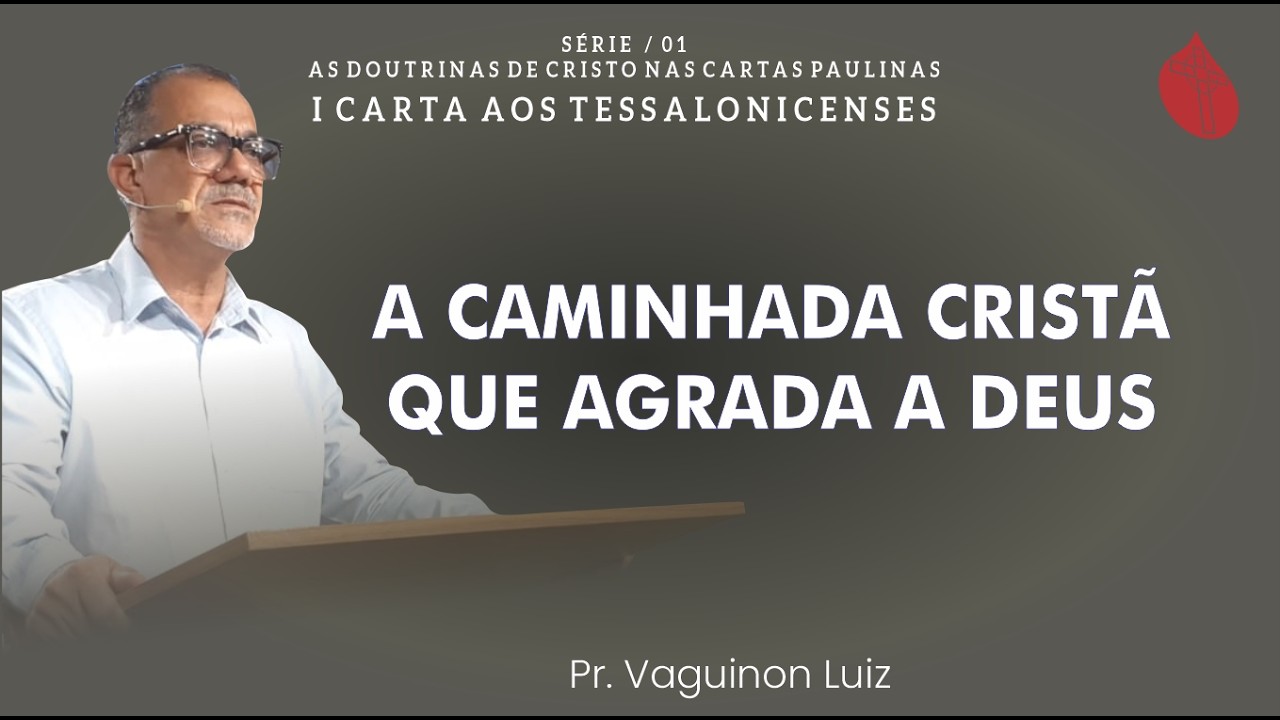 A Caminhada Cristã Que Agrada a Deus /  1 Tss 4.1-12 / Pr. Vaguinon Luiz