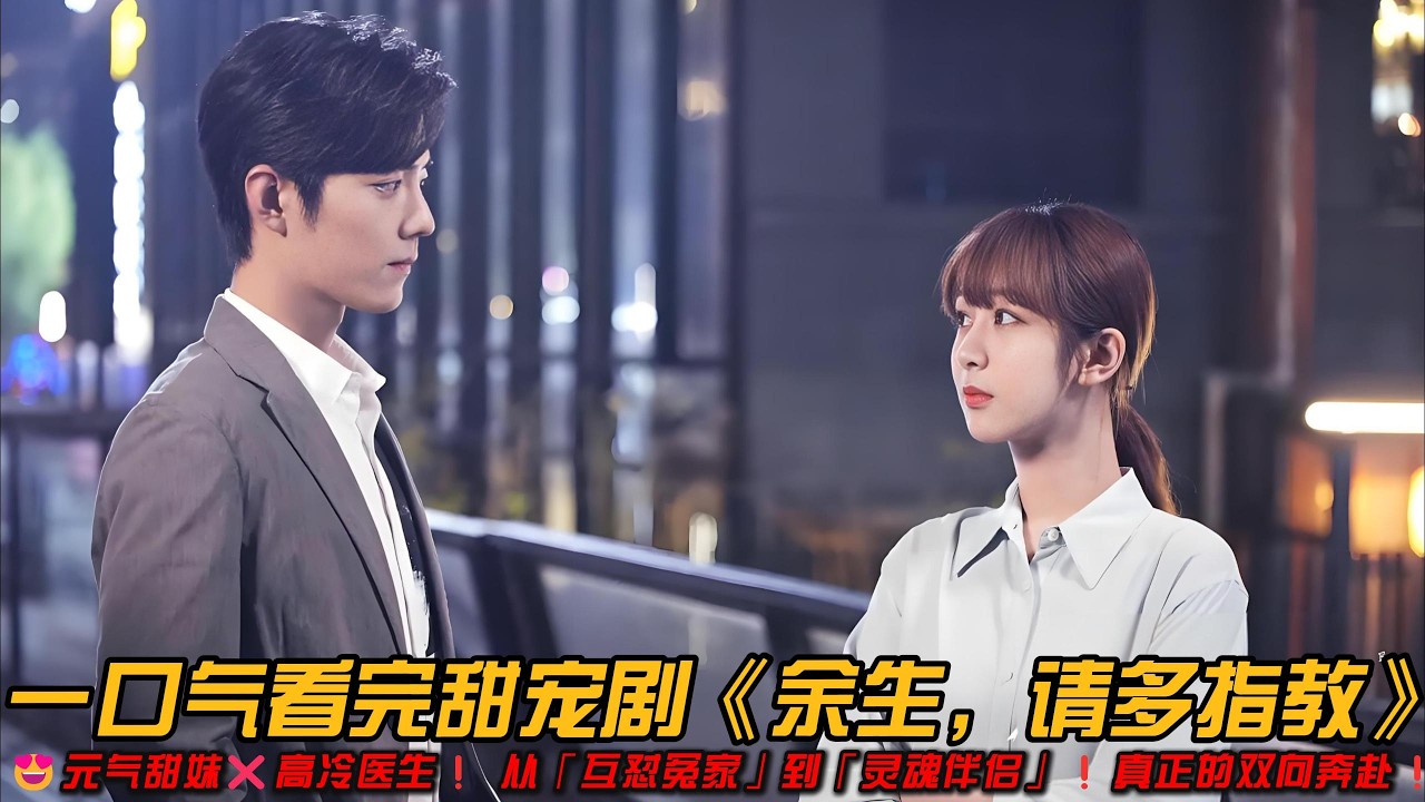😍甜宠剧天花板❗元气甜妹❌高冷医生❗ 从「互怼冤家」到「灵魂伴侣」❗真正的双向奔赴❗一口气看完甜宠剧《余生，请多指教》#杨紫 #肖战 #甜宠剧