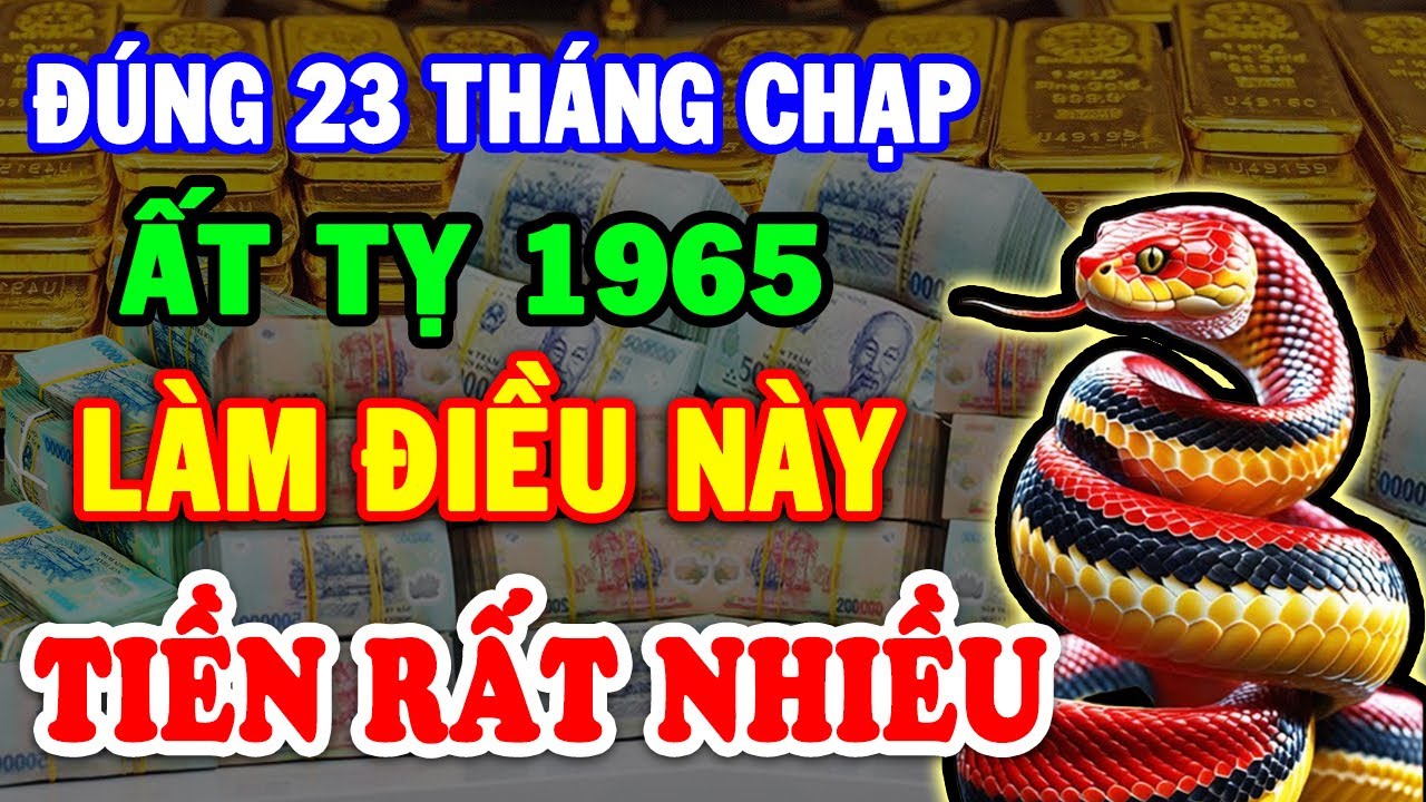 Đúng 23 TẾT Ất Tỵ 1965 LÉN LÀM NGAY Điều Này Trời Thương Phật Độ, Tiền Vàng Chật Két