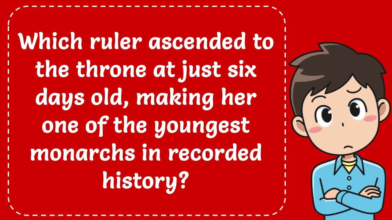 Which Ruler Get To Throne At 6 Days Old, Making Her Youngest Monarchs In Recorded History? Explained