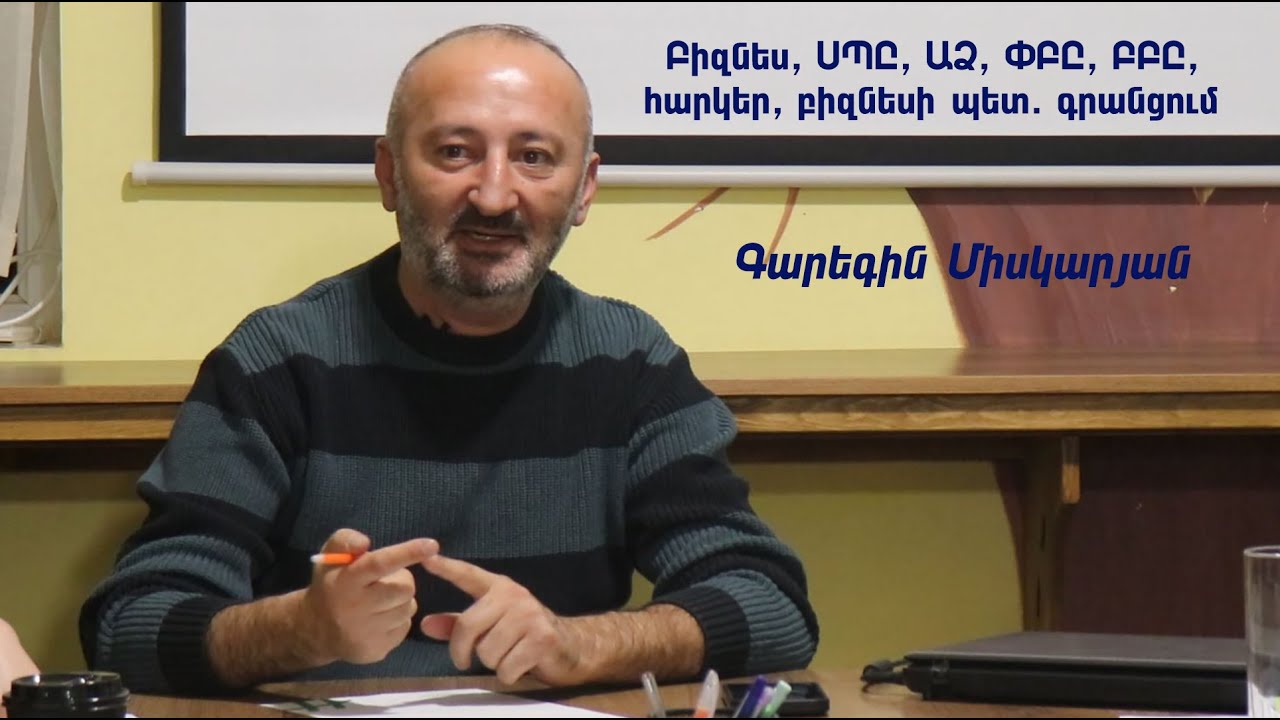 Բիզնես, ՍՊԸ, ԱՁ, ՓԲԸ, ԲԲԸ, հարկեր, բիզնեսի պետական գրանցում. Գարեգին Միսկարյան