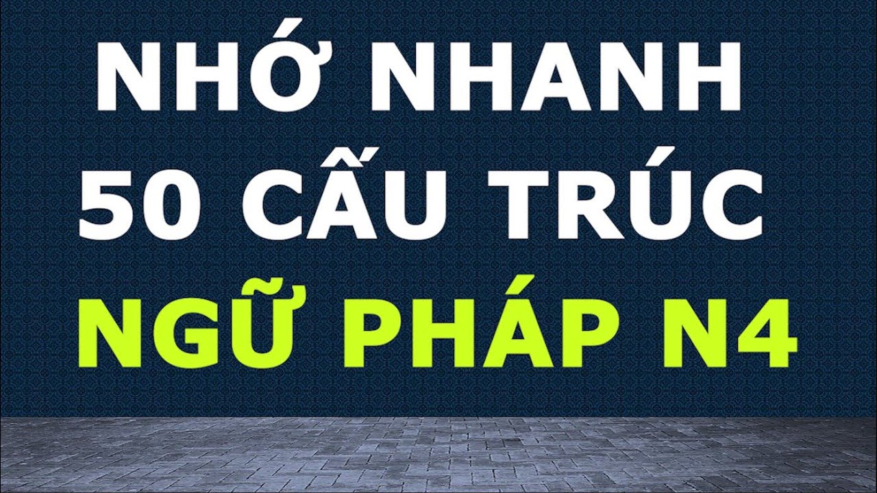 NHỚ NHANH 50 CẤU TRÚC NGỮ PHÁP N4