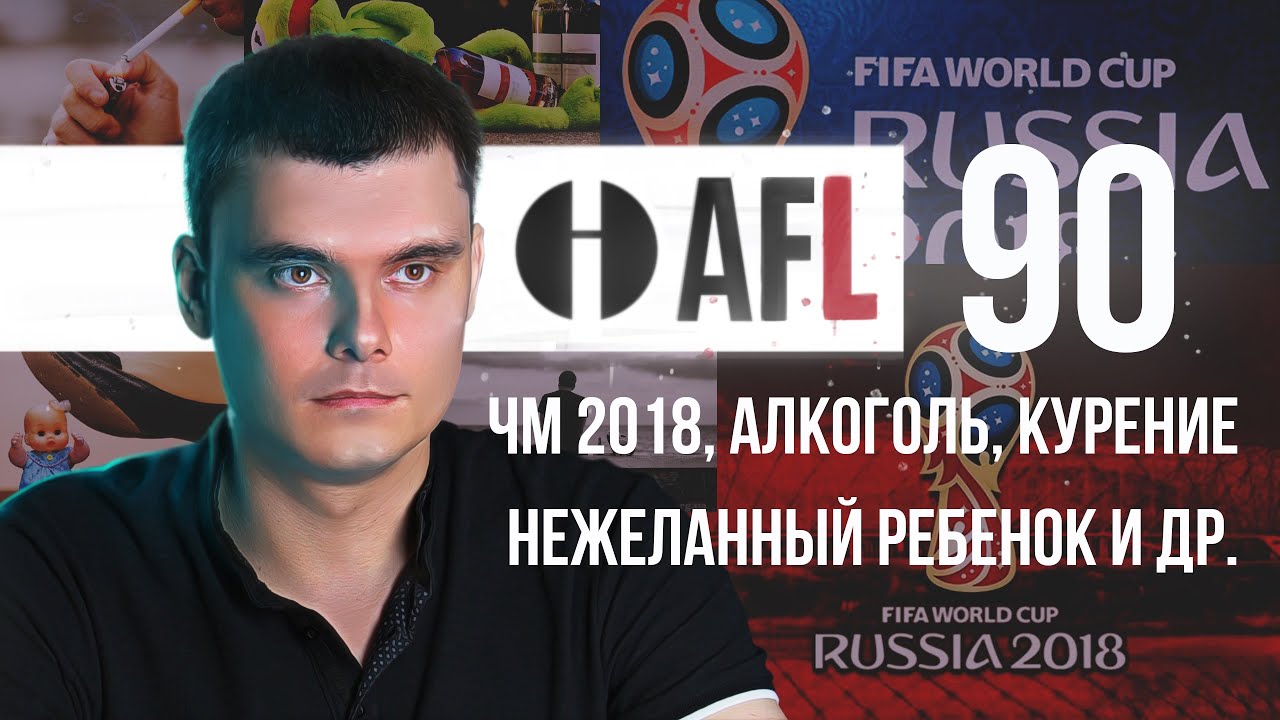 AFL-90 | ЧМ 2018. Алкоголь и Курение. Нежеланный ребенок и др.