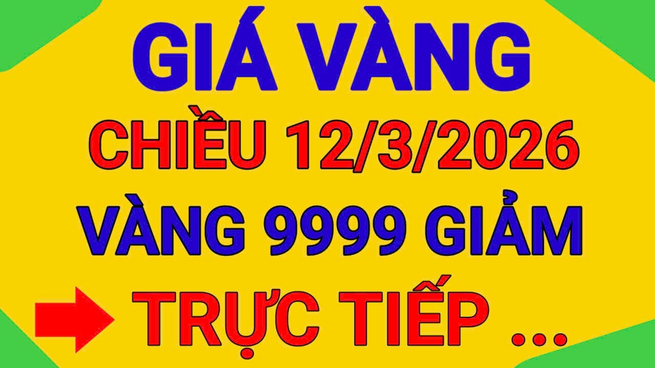 TRỰC TIẾP GIÁ CHIỀU 12/3/2026  9999 GIẢM TIẾP