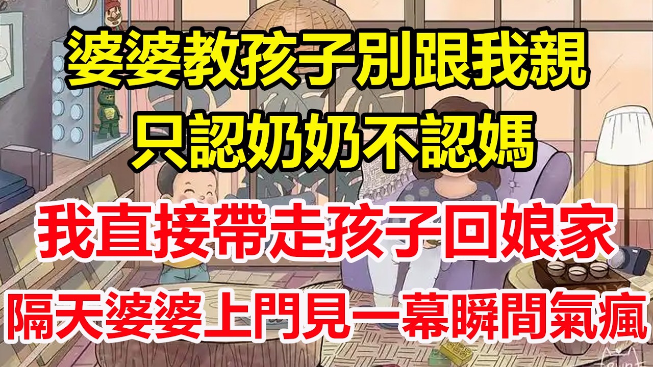 婆婆教孩子別跟我親，只認奶奶不認媽，我直接帶走孩子回娘家，隔天婆婆上門見一幕瞬間氣瘋！#心寄奇旅#為人處世#生活經驗#情感#故事#彩礼#花開富貴#深夜淺讀