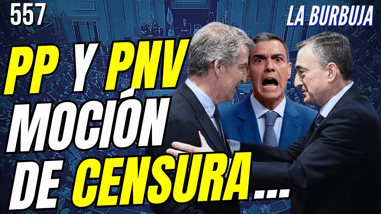 LA BURBUJA #556 / La moción de censura está en marcha. ¡PP y PNV hablan!