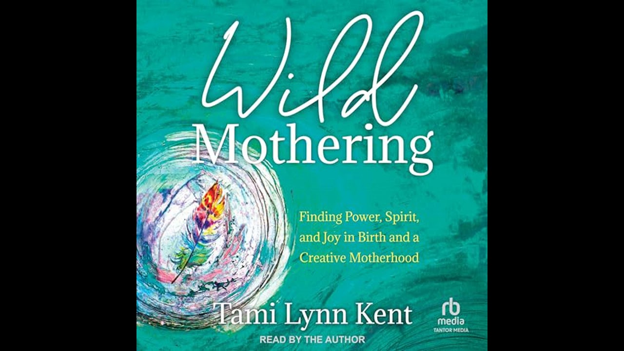 Wild Mothering: Finding Power, Spirit, and Joy in Birth and a Creative Motherhood by Tami Lynn Kent