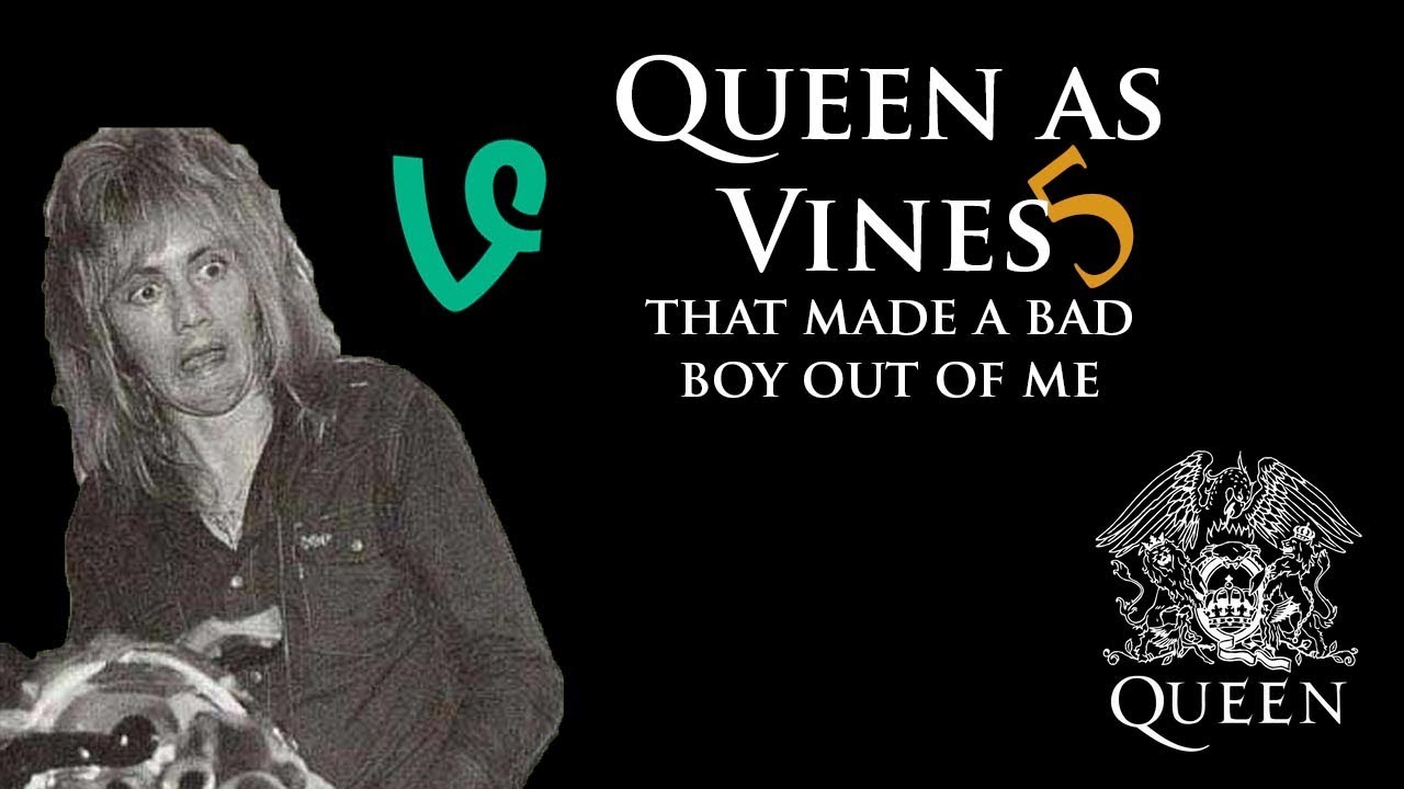 Queen As Vines That Made A Bad Boy Out of Me