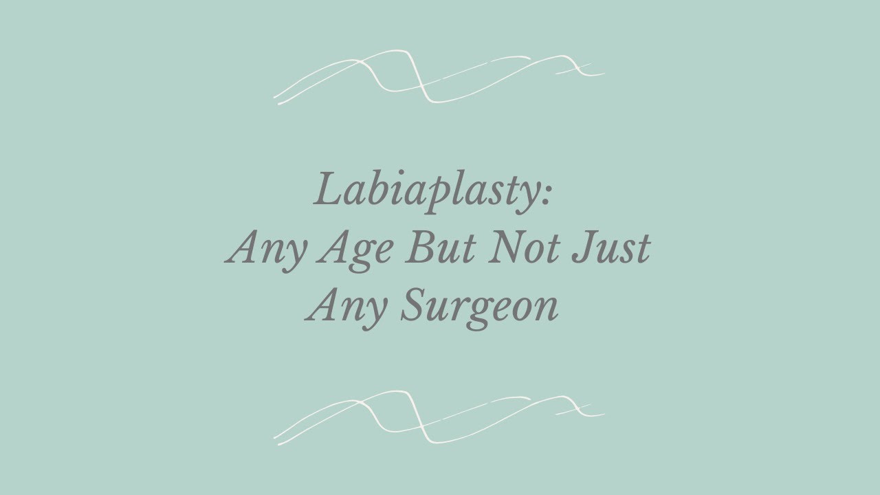 It's Never too Late to Get a Labiaplasty | Importance of Great Communication with Your Surgeon