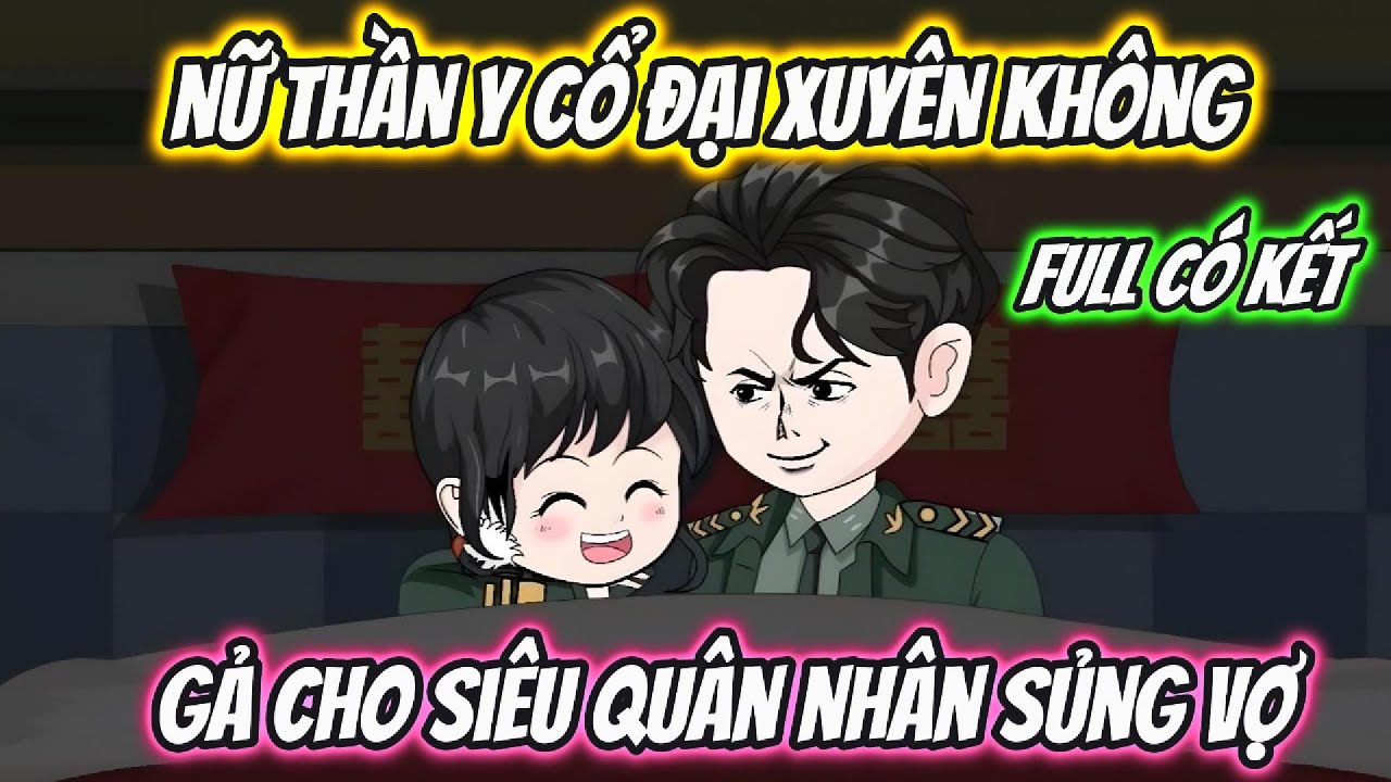 Nữ Thần Y Cổ Đại Xuyên Không Gả Cho Siêu Quân Nhân Sủng Vợ Full Có Kết | 19 VietSub