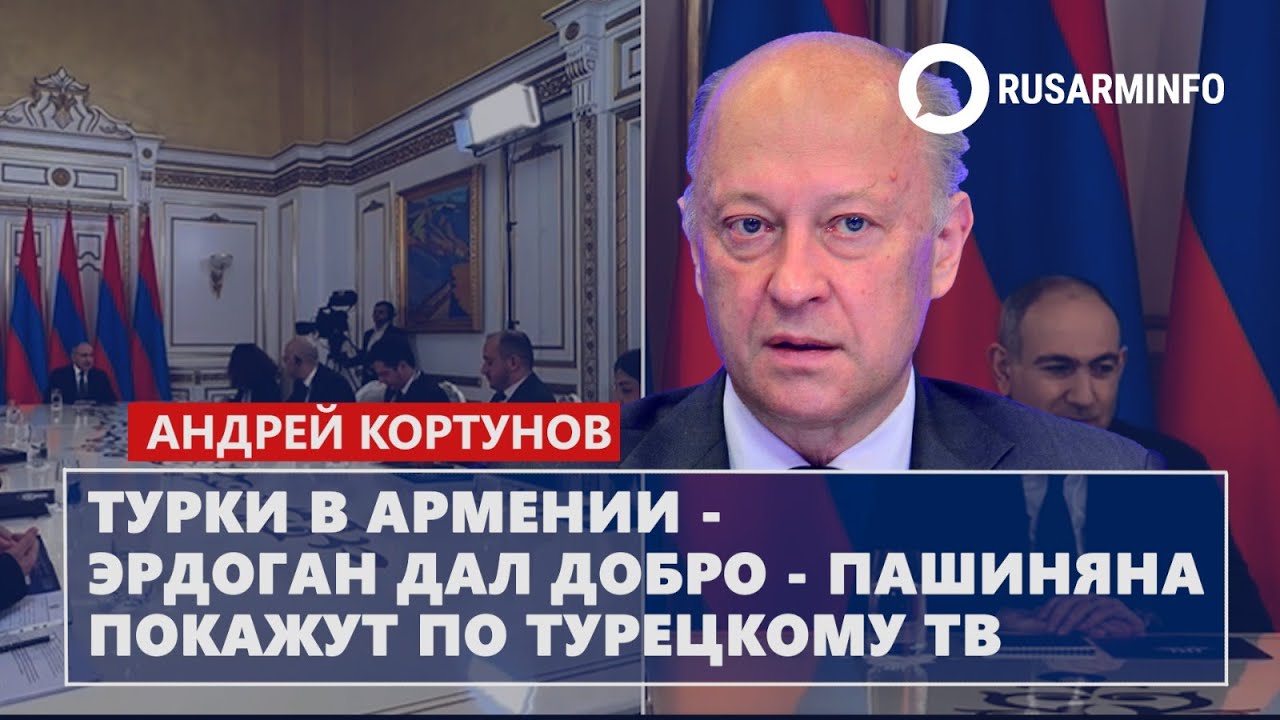 Турки в Армении - Эрдоган дал добро - Пашиняна покажут по турецкому ТВ: Кортунов